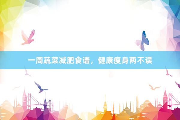 一周蔬菜减肥食谱，健康瘦身两不误
