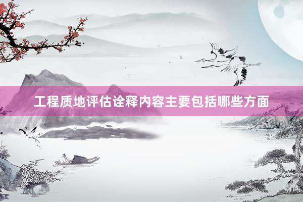工程质地评估诠释内容主要包括哪些方面